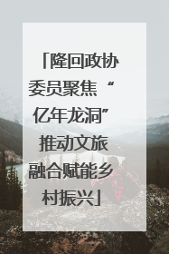 隆回政协委员聚焦“亿年龙洞” 推动文旅融合赋能乡村振兴