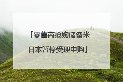零售商抢购储备米 日本暂停受理申购