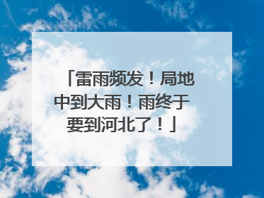 雷雨频发！局地中到大雨！雨终于要到河北了！