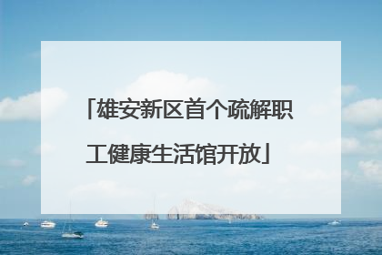 雄安新区首个疏解职工健康生活馆开放