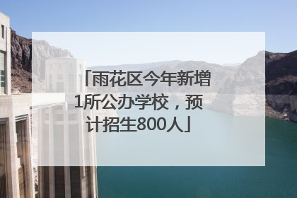 雨花区今年新增1所公办学校，预计招生800人