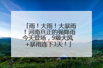 雨！大雨！大暴雨！河南真正的强降雨今天登场，9级大风+暴雨连下3天！