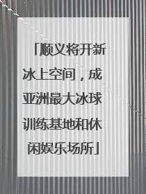 顺义将开新冰上空间，成亚洲最大冰球训练基地和休闲娱乐场所