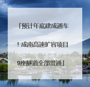 预计年底建成通车！成南高速扩容项目9座隧道全部贯通