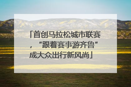 首创马拉松城市联赛，“跟着赛事游齐鲁”成大众出行新风尚