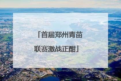 首届郑州青苗联赛激战正酣