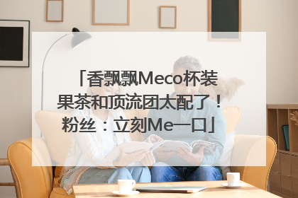 香飘飘Meco杯装果茶和顶流团太配了！粉丝：立刻Me一口