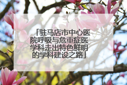 驻马店市中心医院呼吸与危重症医学科走出特色鲜明的学科建设之路