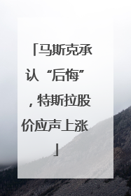 马斯克承认“后悔”，特斯拉股价应声上涨