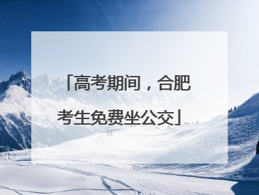 高考期间，合肥考生免费坐公交