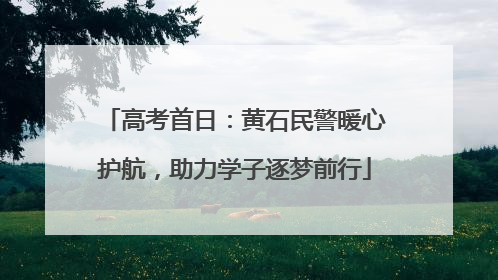 高考首日：黄石民警暖心护航，助力学子逐梦前行