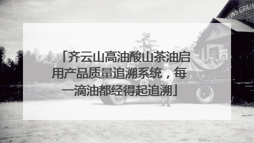 齐云山高油酸山茶油启用产品质量追溯系统，每一滴油都经得起追溯
