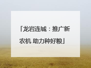 龙岩连城：推广新农机 助力种好粮