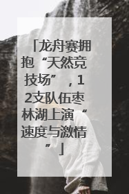 龙舟赛拥抱“天然竞技场”，12支队伍枣林湖上演“速度与激情”