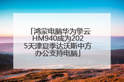 鸿蒙电脑华为擎云 HM940成为2025天津夏季达沃斯中方办公支持电脑