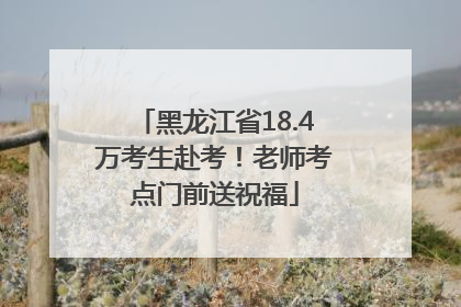 黑龙江省18.4万考生赴考！老师考点门前送祝福