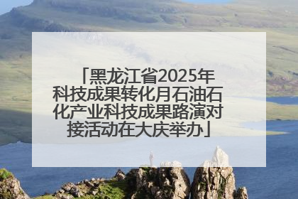 黑龙江省2025年科技成果转化月石油石化产业科技成果路演对接活动在大庆举办