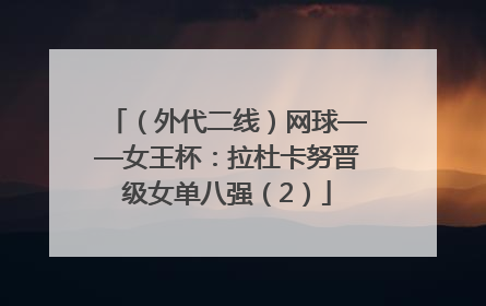 （外代二线）网球——女王杯：拉杜卡努晋级女单八强（2）