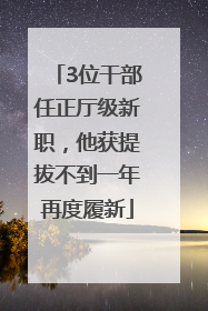 3位干部任正厅级新职，他获提拔不到一年再度履新