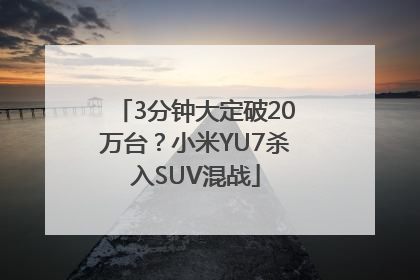 3分钟大定破20万台？小米YU7杀入SUV混战