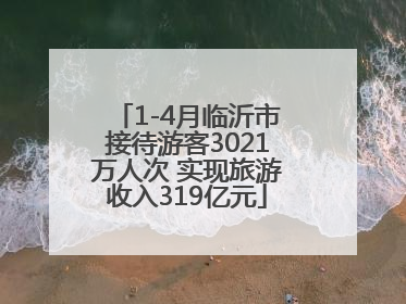 1-4月临沂市接待游客3021万人次 实现旅游收入319亿元
