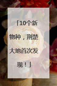 10个新物种，荆楚大地首次发现！