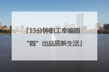15分钟职工幸福圈 “圈”出品质新生活