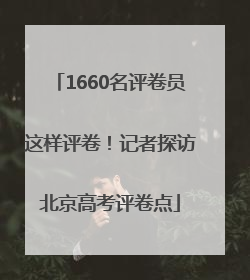 1660名评卷员这样评卷！记者探访北京高考评卷点