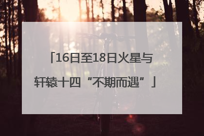 16日至18日火星与轩辕十四“不期而遇”