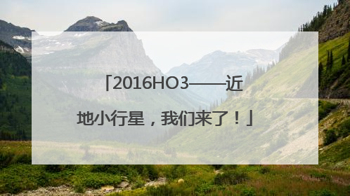 2016HO3——近地小行星，我们来了！