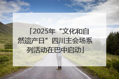 2025年“文化和自然遗产日”四川主会场系列活动在巴中启动