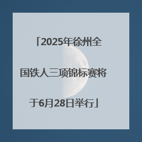 2025年徐州全国铁人三项锦标赛将于6月28日举行