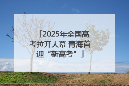 2025年全国高考拉开大幕 青海首迎“新高考”
