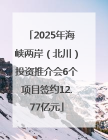 2025年海峡两岸（北川）投资推介会6个项目签约12.77亿元