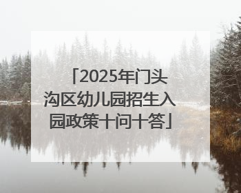 2025年门头沟区幼儿园招生入园政策十问十答