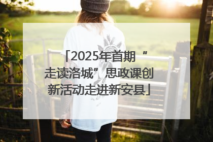 2025年首期“走读洛城”思政课创新活动走进新安县