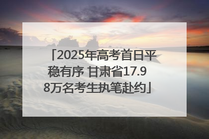 2025年高考首日平稳有序 甘肃省17.98万名考生执笔赴约
