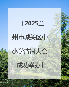 2025兰州市城关区中小学诗词大会成功举办