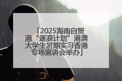 2025海南自贸港“逐浪计划”港澳大学生暑期实习香港专场宣讲会举办