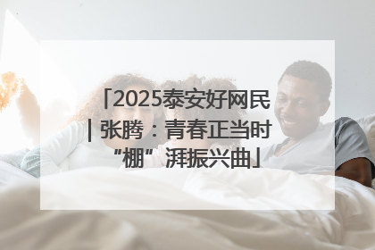 2025泰安好网民｜张腾：青春正当时 “棚”湃振兴曲