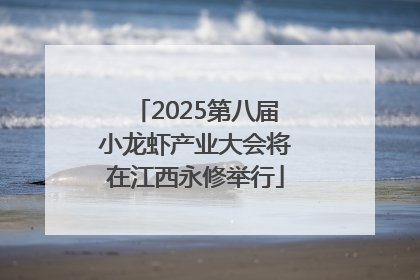 2025第八届小龙虾产业大会将在江西永修举行