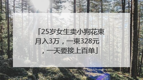 25岁女生卖小狗花束月入3万，一束328元，一天要接上百单