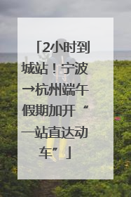 2小时到城站！宁波→杭州端午假期加开“一站直达动车”