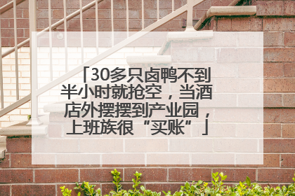 30多只卤鸭不到半小时就抢空，当酒店外摆摆到产业园，上班族很“买账”