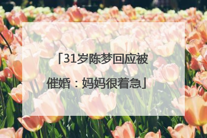 31岁陈梦回应被催婚：妈妈很着急