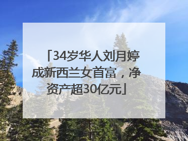 34岁华人刘月婷成新西兰女首富，净资产超30亿元