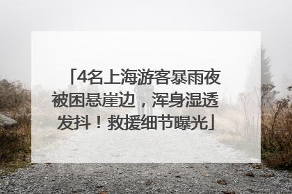 4名上海游客暴雨夜被困悬崖边，浑身湿透发抖！救援细节曝光