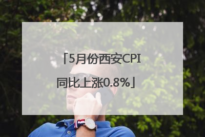 5月份西安CPI同比上涨0.8%