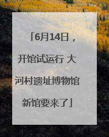 6月14日，开馆试运行 大河村遗址博物馆新馆要来了