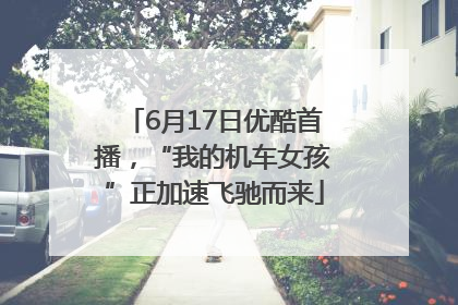 6月17日优酷首播，“我的机车女孩”正加速飞驰而来